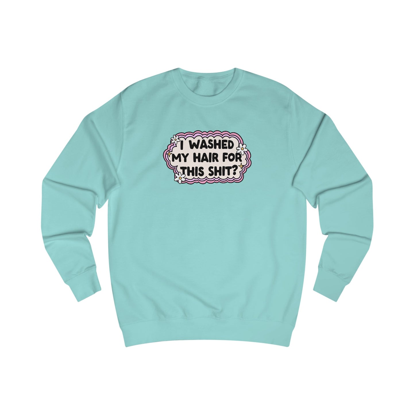 Unisex Sweatshirt | "I Washed My Hair for This Shit?" | 80% Cotton, 6 Colors, Stylish Fit