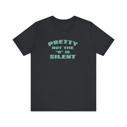 Funny 'Pretty But The 'R' Is Silent' T-Shirt