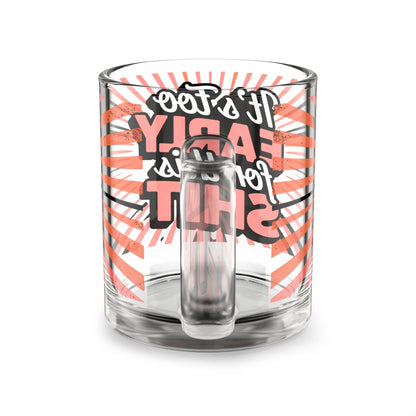 It's Too Early For This Shit Glass Coffee 10oz Funny Clear Mug