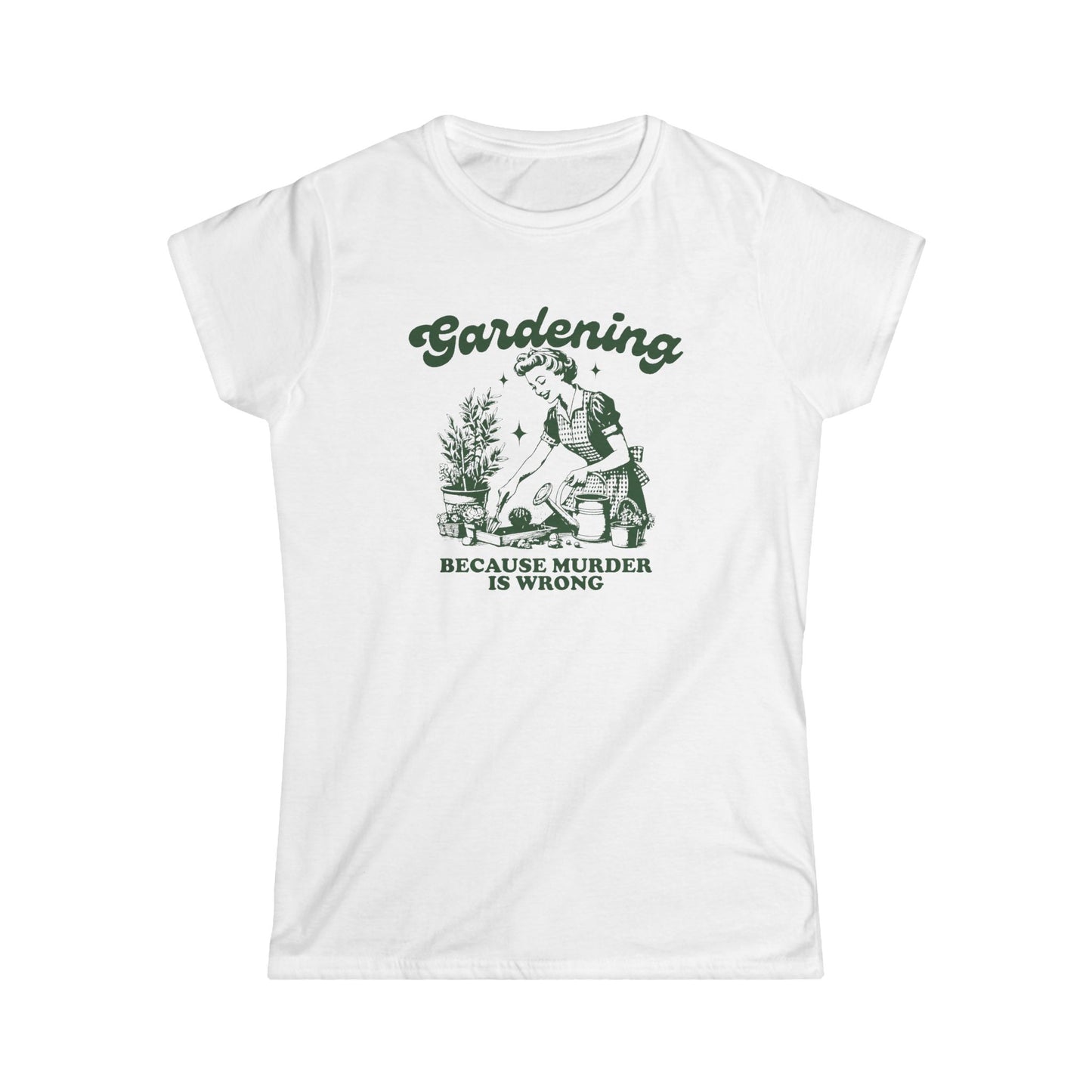 Womens Gardener Softstyle Shirt Gardening Because Murder is Wrong