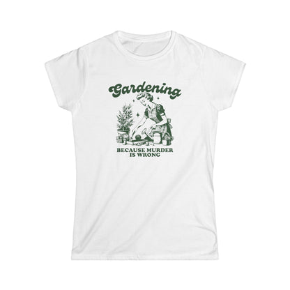 Womens Gardener Softstyle Shirt Gardening Because Murder is Wrong