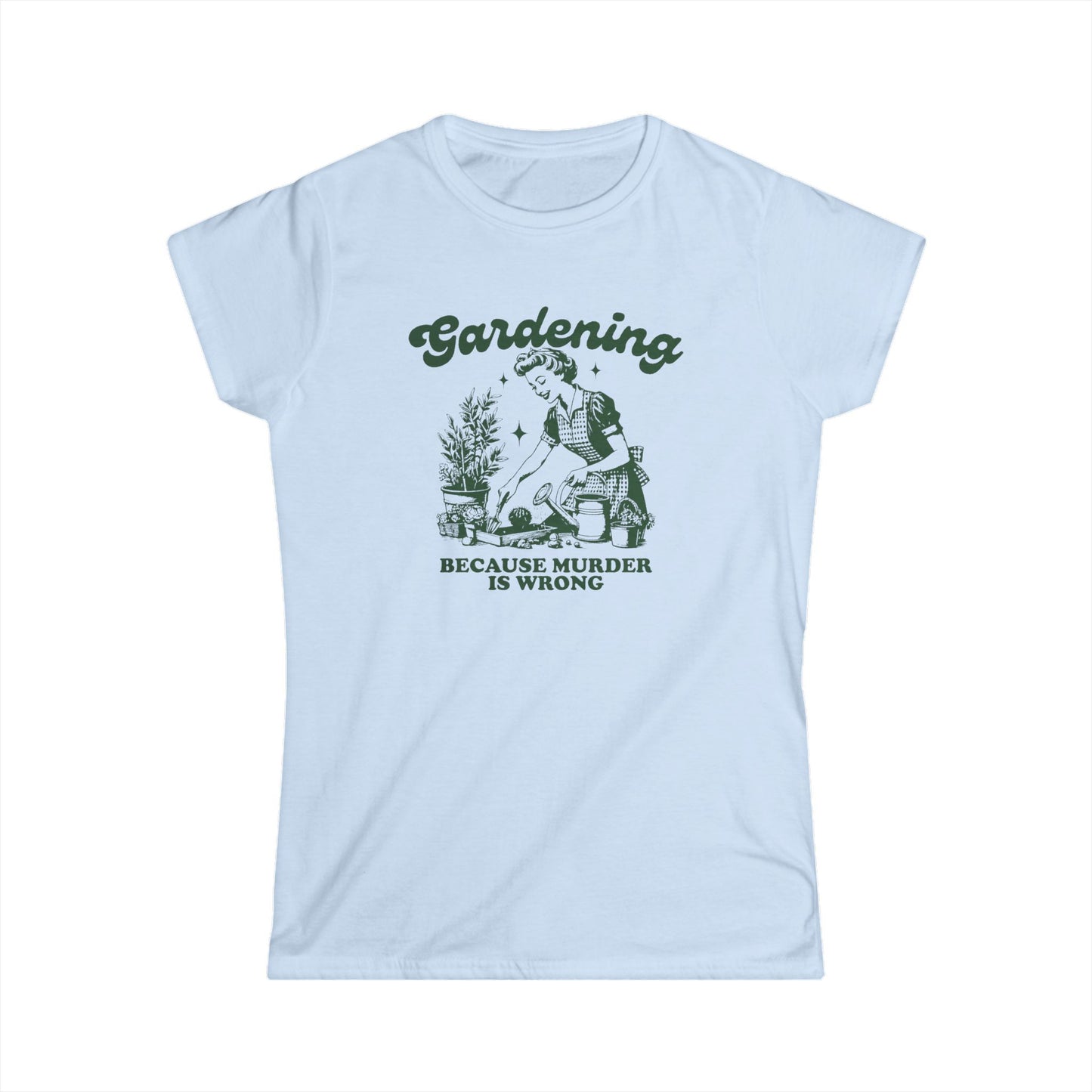 Womens Gardener Softstyle Shirt Gardening Because Murder is Wrong