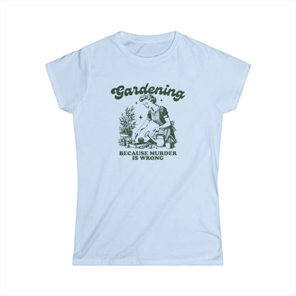 Womens Gardener Softstyle Shirt Gardening Because Murder is Wrong
