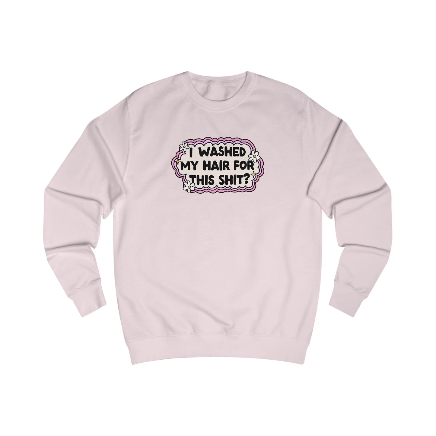 Unisex Sweatshirt | "I Washed My Hair for This Shit?" | 80% Cotton, 6 Colors, Stylish Fit