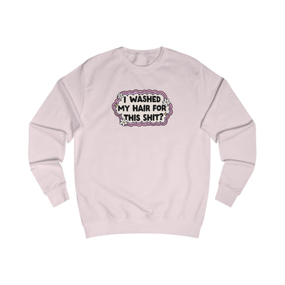 Unisex Sweatshirt | "I Washed My Hair for This Shit?" | 80% Cotton, 6 Colors, Stylish Fit