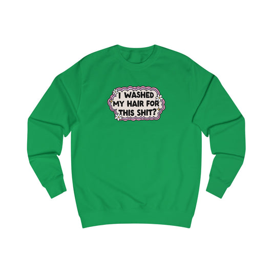 Unisex Sweatshirt I Washed My Hair for This Shit?