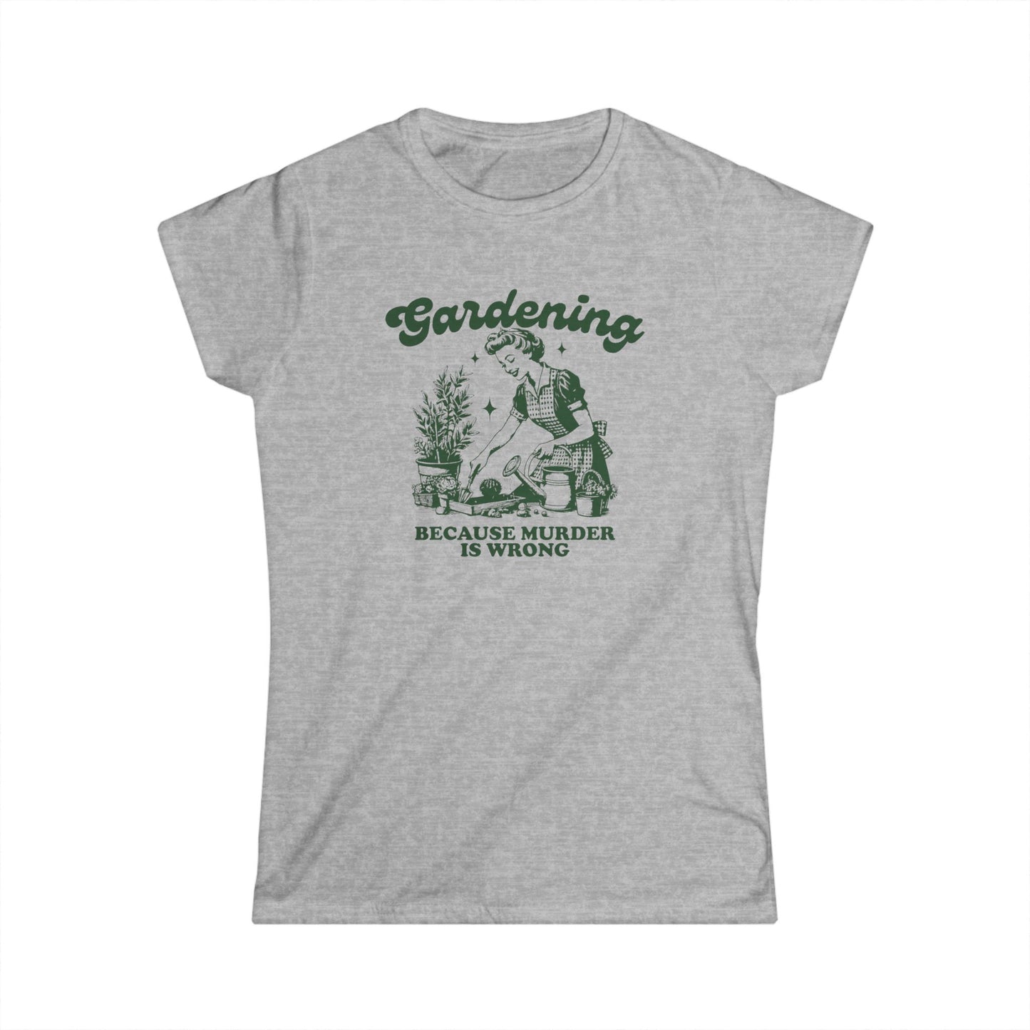 Womens Gardener Softstyle Shirt Gardening Because Murder is Wrong