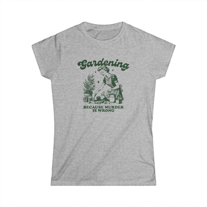 Womens Gardener Softstyle Shirt Gardening Because Murder is Wrong