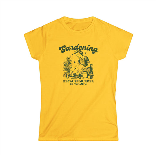 Womens Gardener Softstyle Shirt Gardening Because Murder is Wrong