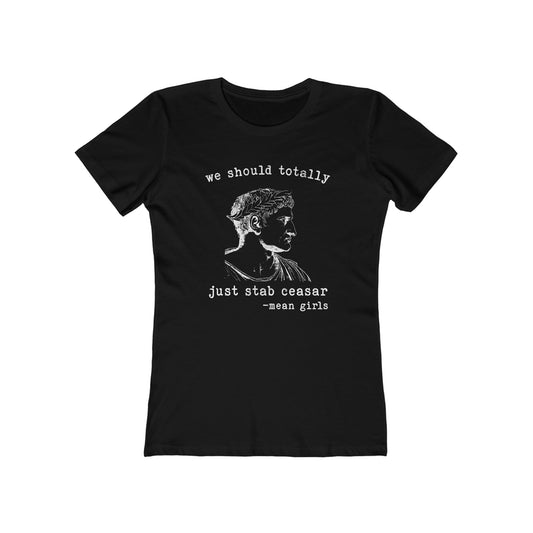 Mean Girls Quote Boyfriend Tee - 'We Should Totally Stab Caesar'